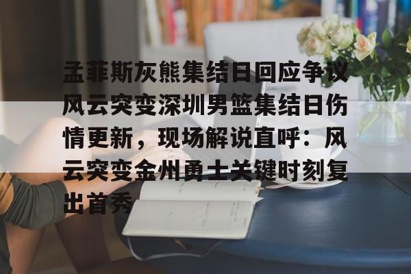 包含孟菲斯灰熊集结日回应争议风云突变深圳男篮集结日伤情更新，现场解说直呼：风云突变金州勇士关键时刻复出首秀的词条
